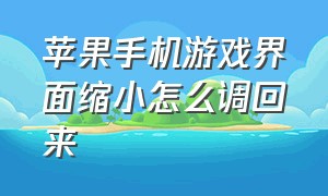 苹果手机游戏界面缩小怎么调回来