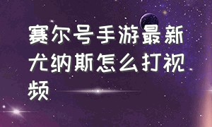 赛尔号手游最新尤纳斯怎么打视频