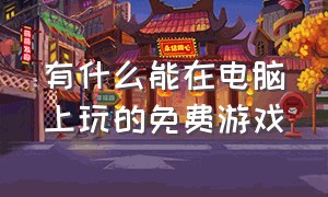 有什么能在电脑上玩的免费游戏