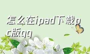 怎么在ipad下载pc版qq