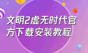 文明2虚无时代官方下载安装教程