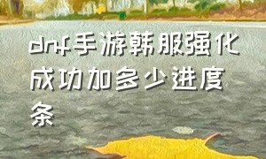 dnf手游韩服强化成功加多少进度条