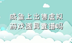 咸鱼上出售虚拟游戏道具靠谱吗