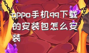 oppo手机qq下载的安装包怎么安装