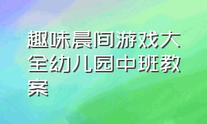 趣味晨间游戏大全幼儿园中班教案