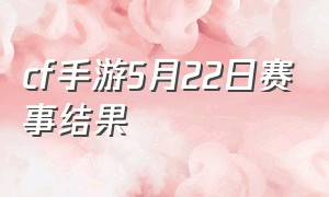 cf手游5月22日赛事结果