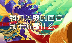 腾讯关服的回合制手游是什么