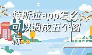 特斯拉app怎么可以调成五个图标