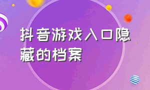 抖音游戏入口隐藏的档案