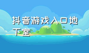 抖音游戏入口地下室