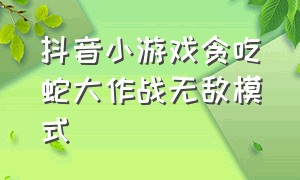 抖音小游戏贪吃蛇大作战无敌模式