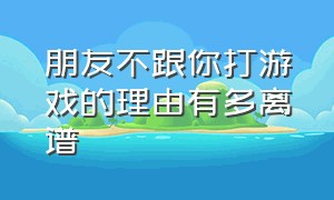 朋友不跟你打游戏的理由有多离谱