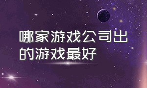 哪家游戏公司出的游戏最好