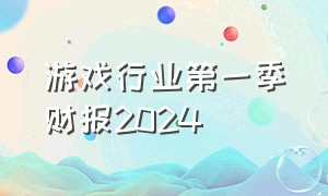 游戏行业第一季财报2024