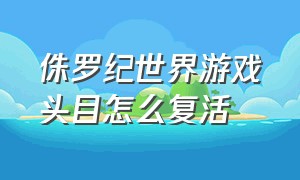 侏罗纪世界游戏头目怎么复活