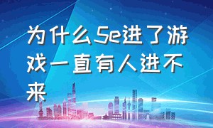 为什么5e进了游戏一直有人进不来