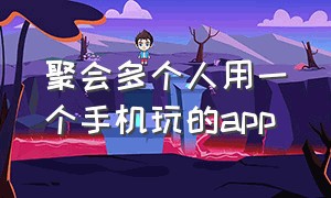 聚会多个人用一个手机玩的app