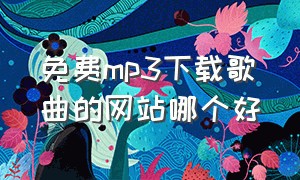 免费mp3下载歌曲的网站哪个好