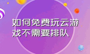 如何免费玩云游戏不需要排队