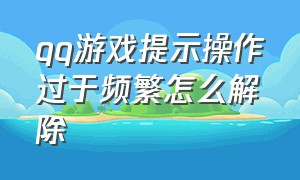 qq游戏提示操作过于频繁怎么解除