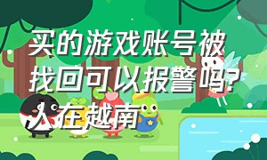 买的游戏账号被找回可以报警吗?人在越南