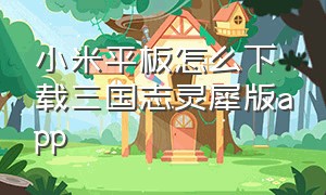 小米平板怎么下载三国志灵犀版app