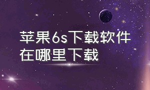 苹果6s下载软件在哪里下载