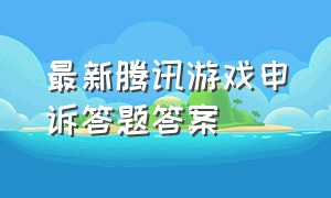 最新腾讯游戏申诉答题答案