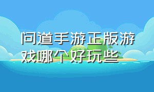 问道手游正版游戏哪个好玩些