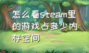 怎么看steam里的游戏占多少内存空间