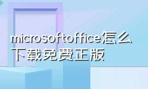 microsoftoffice怎么下载免费正版