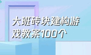 大班砖块建构游戏教案100个