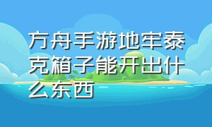 方舟手游地牢泰克箱子能开出什么东西