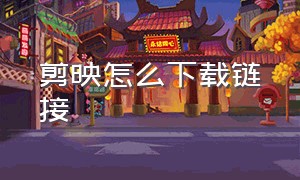 剪映怎么下载链接