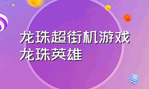 龙珠超街机游戏龙珠英雄