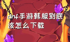 dnf手游韩服到底该怎么下载