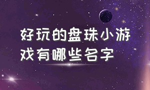 好玩的盘珠小游戏有哪些名字