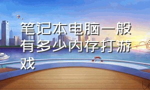 笔记本电脑一般有多少内存打游戏