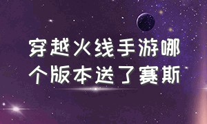 穿越火线手游哪个版本送了赛斯