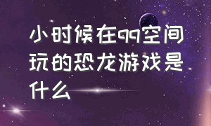 小时候在qq空间玩的恐龙游戏是什么