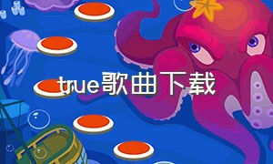 true歌曲下载