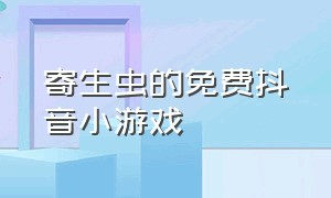 寄生虫的免费抖音小游戏