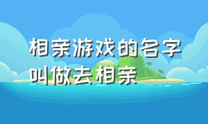 相亲游戏的名字叫做去相亲