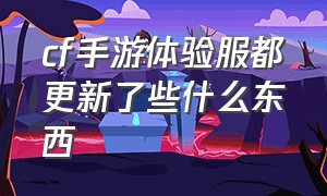 cf手游体验服都更新了些什么东西