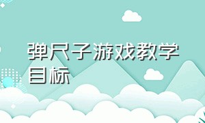 弹尺子游戏教学目标