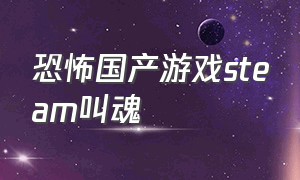 恐怖国产游戏steam叫魂