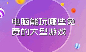 电脑能玩哪些免费的大型游戏