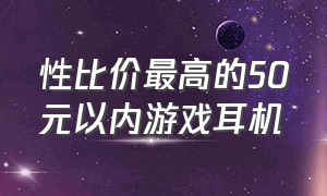 性比价最高的50元以内游戏耳机