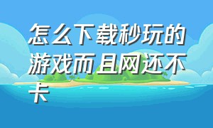 怎么下载秒玩的游戏而且网还不卡