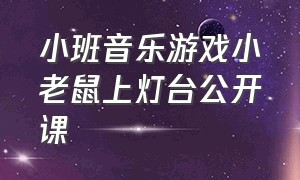 小班音乐游戏小老鼠上灯台公开课